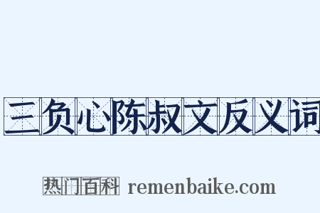 三负心陈叔文反义词是什么意思的图片